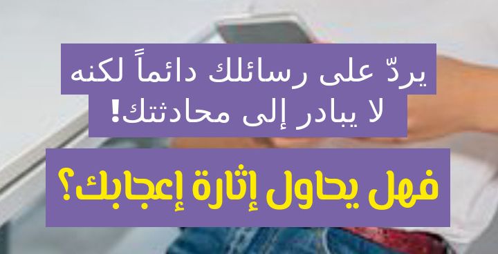 يردّ على رسائلك دائماً لكنه لا يبادر الى محادثتك