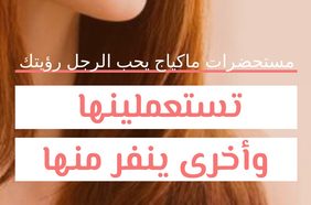 Story: مستحضرات ماكياج يحب الرجل رؤيتك تستعملينها وأخرى ينفر منها