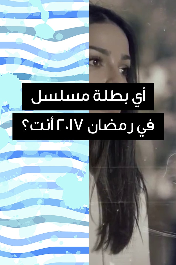 أي بطلة مسلسل في رمضان 2017 أنت؟